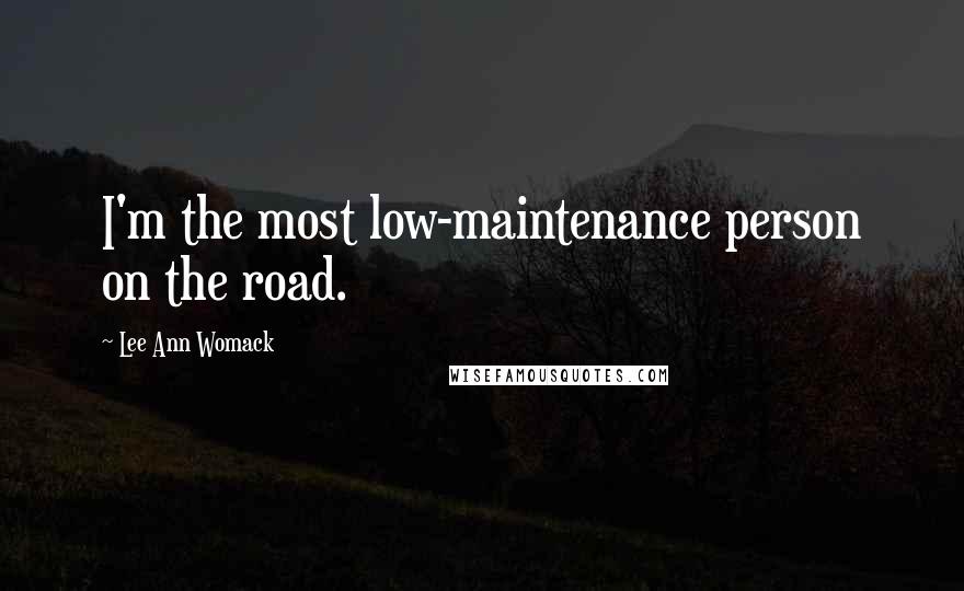 Lee Ann Womack Quotes: I'm the most low-maintenance person on the road.