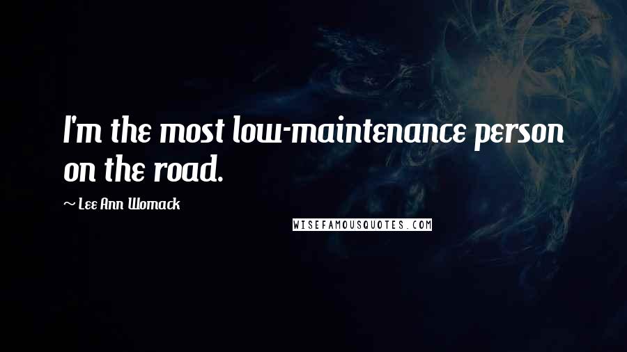 Lee Ann Womack Quotes: I'm the most low-maintenance person on the road.