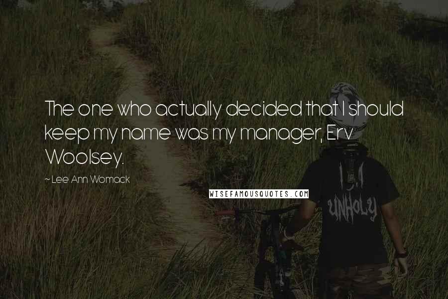 Lee Ann Womack Quotes: The one who actually decided that I should keep my name was my manager, Erv Woolsey.