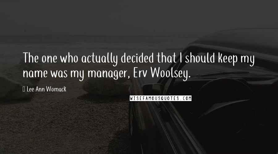 Lee Ann Womack Quotes: The one who actually decided that I should keep my name was my manager, Erv Woolsey.