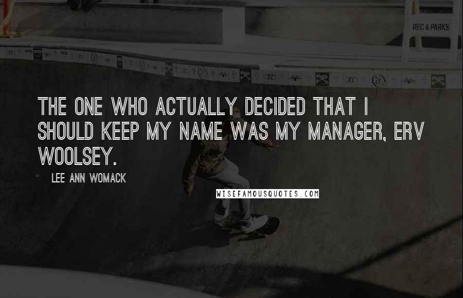 Lee Ann Womack Quotes: The one who actually decided that I should keep my name was my manager, Erv Woolsey.