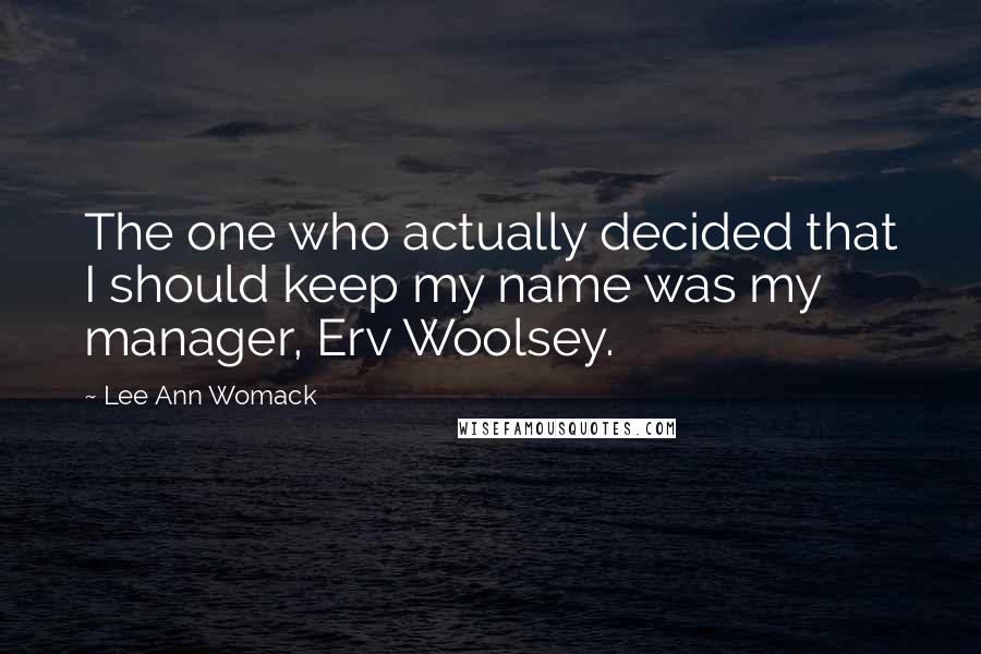 Lee Ann Womack Quotes: The one who actually decided that I should keep my name was my manager, Erv Woolsey.