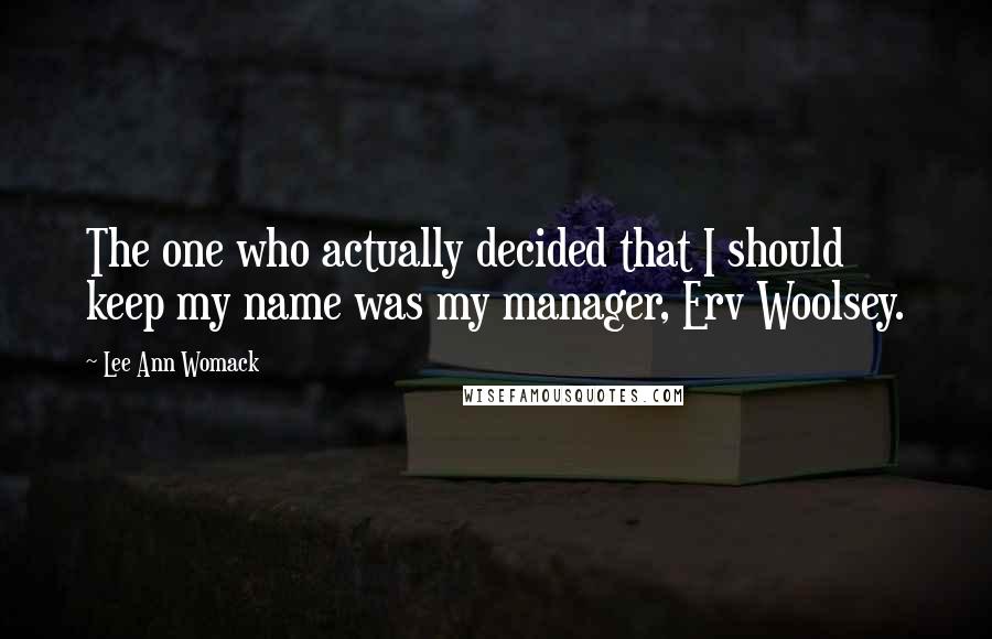 Lee Ann Womack Quotes: The one who actually decided that I should keep my name was my manager, Erv Woolsey.