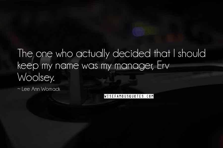 Lee Ann Womack Quotes: The one who actually decided that I should keep my name was my manager, Erv Woolsey.