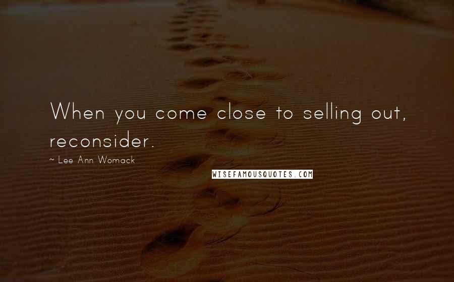 Lee Ann Womack Quotes: When you come close to selling out, reconsider.