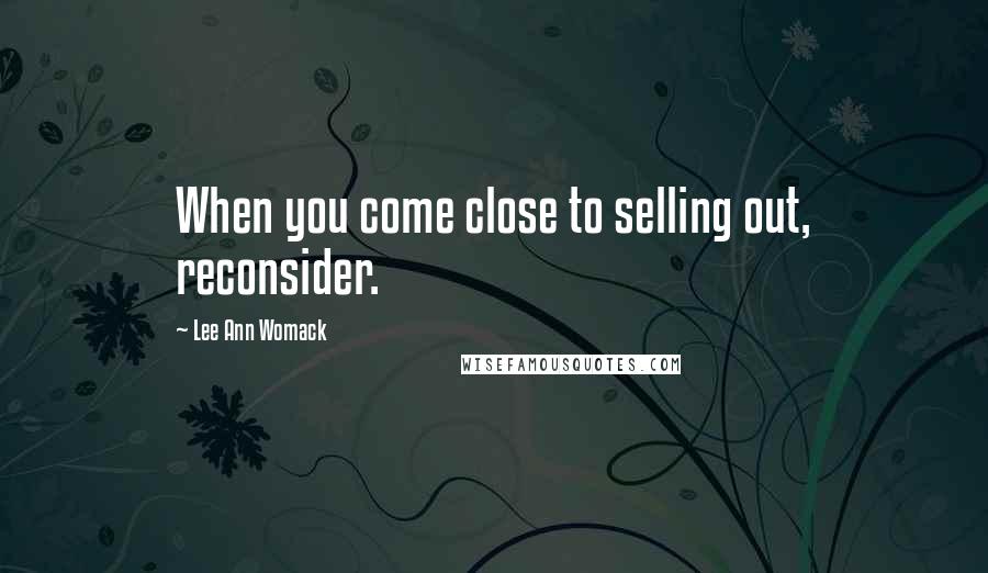 Lee Ann Womack Quotes: When you come close to selling out, reconsider.