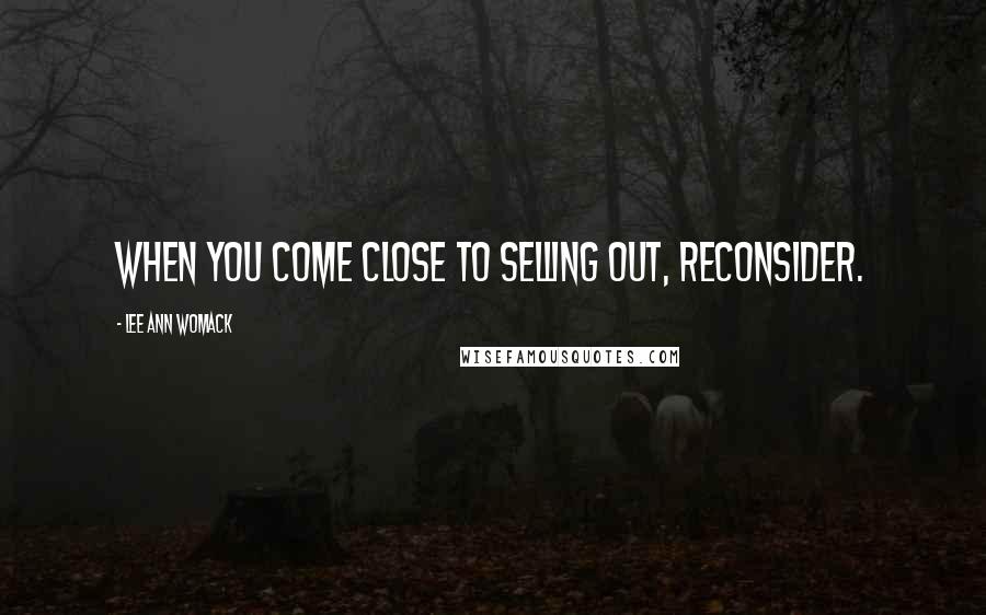 Lee Ann Womack Quotes: When you come close to selling out, reconsider.