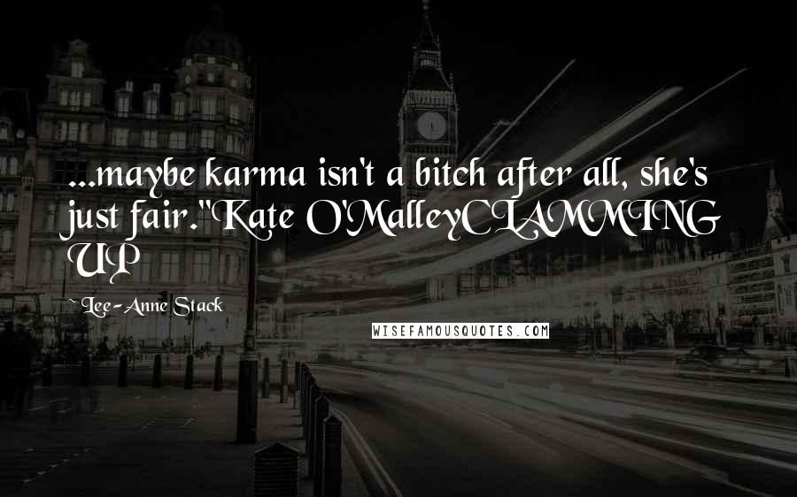 Lee-Anne Stack Quotes: ...maybe karma isn't a bitch after all, she's just fair."Kate O'MalleyCLAMMING UP