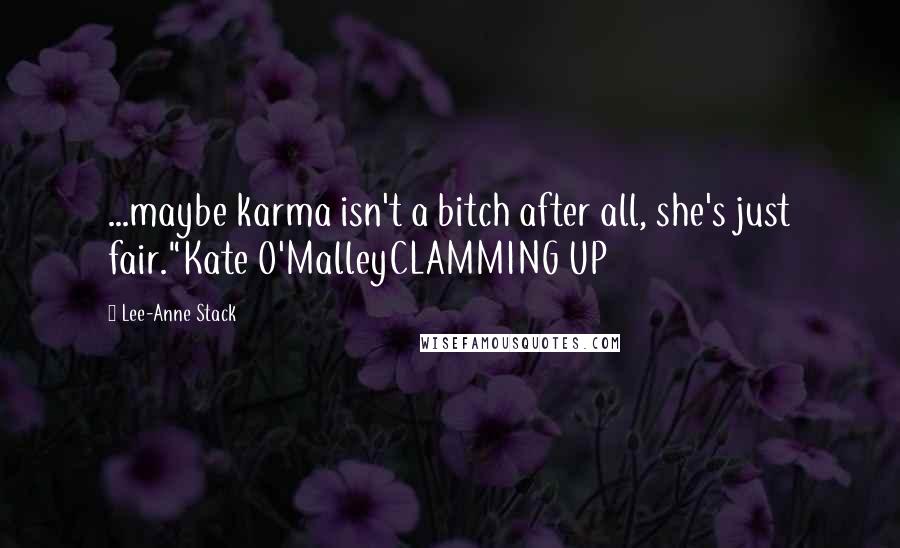 Lee-Anne Stack Quotes: ...maybe karma isn't a bitch after all, she's just fair."Kate O'MalleyCLAMMING UP