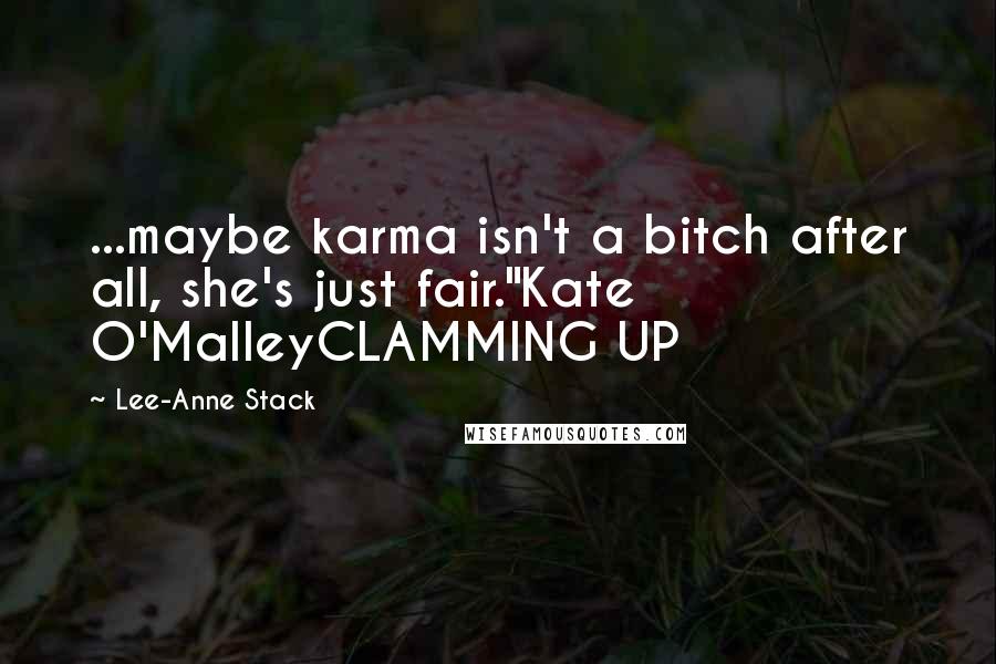 Lee-Anne Stack Quotes: ...maybe karma isn't a bitch after all, she's just fair."Kate O'MalleyCLAMMING UP