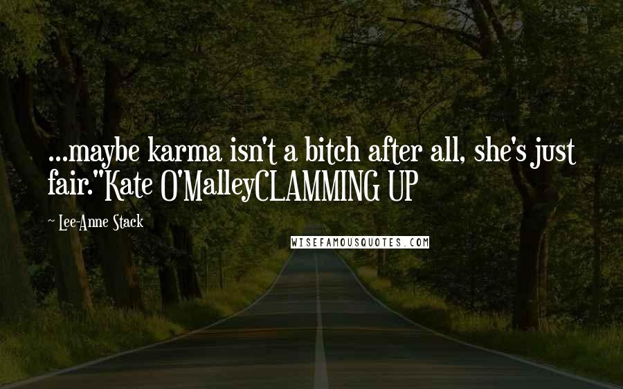 Lee-Anne Stack Quotes: ...maybe karma isn't a bitch after all, she's just fair."Kate O'MalleyCLAMMING UP
