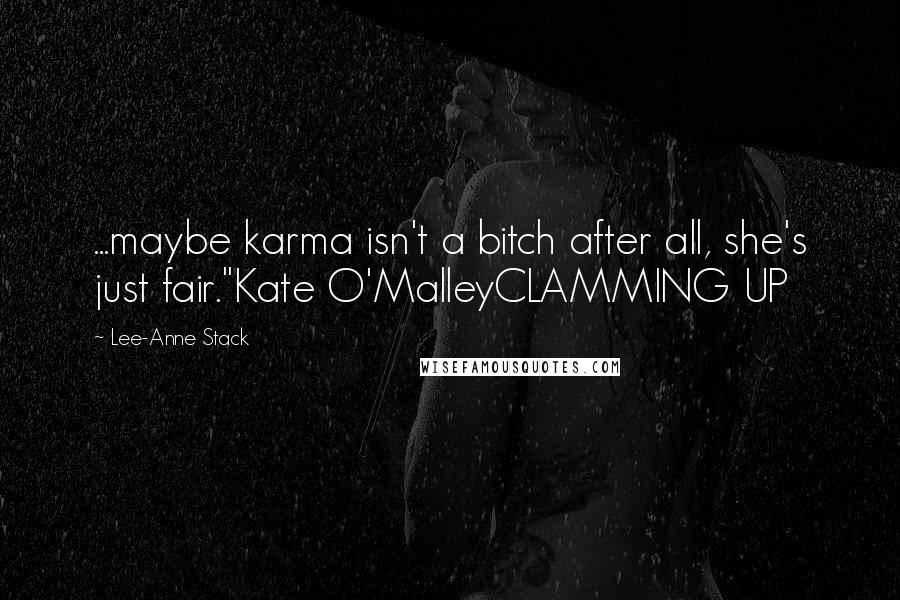 Lee-Anne Stack Quotes: ...maybe karma isn't a bitch after all, she's just fair."Kate O'MalleyCLAMMING UP