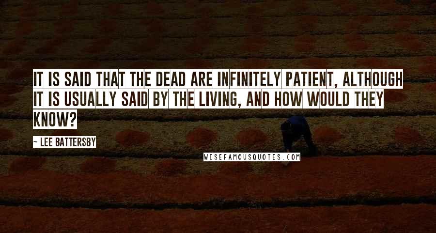 Lee Battersby Quotes: It is said that the dead are infinitely patient, although it is usually said by the living, and how would they know?