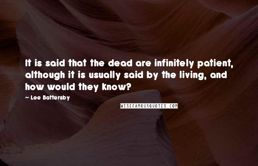 Lee Battersby Quotes: It is said that the dead are infinitely patient, although it is usually said by the living, and how would they know?
