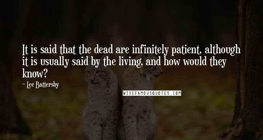 Lee Battersby Quotes: It is said that the dead are infinitely patient, although it is usually said by the living, and how would they know?