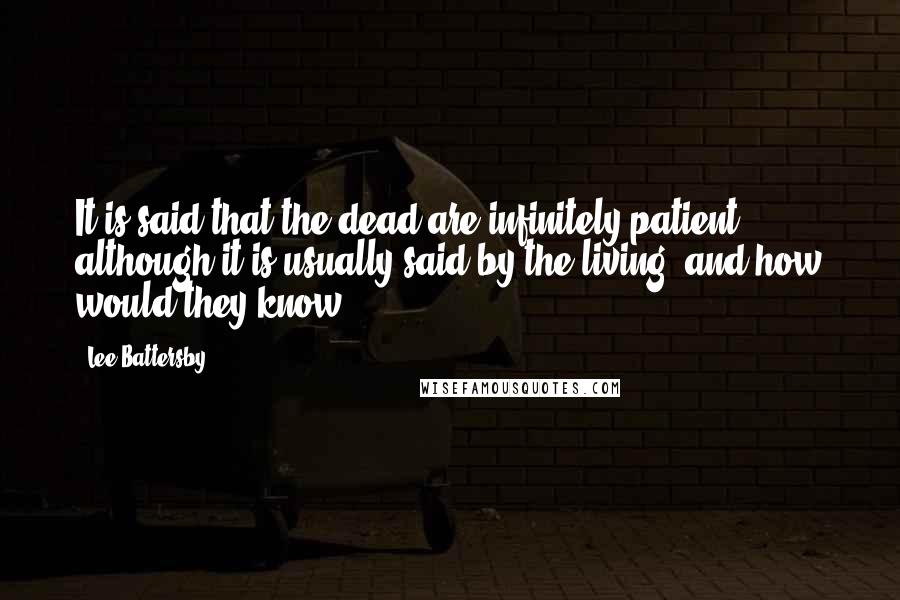 Lee Battersby Quotes: It is said that the dead are infinitely patient, although it is usually said by the living, and how would they know?