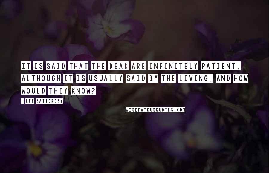 Lee Battersby Quotes: It is said that the dead are infinitely patient, although it is usually said by the living, and how would they know?