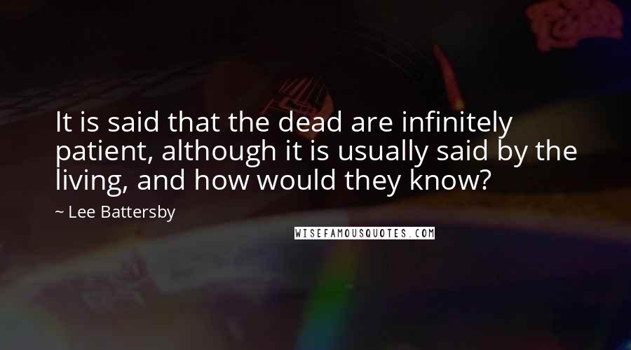 Lee Battersby Quotes: It is said that the dead are infinitely patient, although it is usually said by the living, and how would they know?