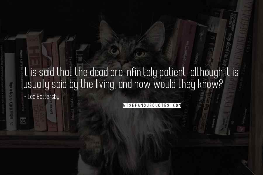 Lee Battersby Quotes: It is said that the dead are infinitely patient, although it is usually said by the living, and how would they know?