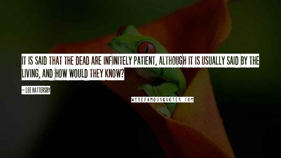 Lee Battersby Quotes: It is said that the dead are infinitely patient, although it is usually said by the living, and how would they know?