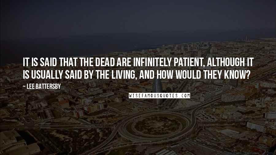 Lee Battersby Quotes: It is said that the dead are infinitely patient, although it is usually said by the living, and how would they know?