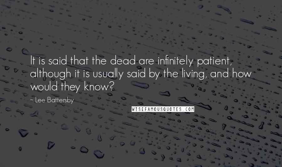 Lee Battersby Quotes: It is said that the dead are infinitely patient, although it is usually said by the living, and how would they know?