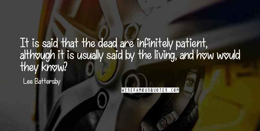Lee Battersby Quotes: It is said that the dead are infinitely patient, although it is usually said by the living, and how would they know?