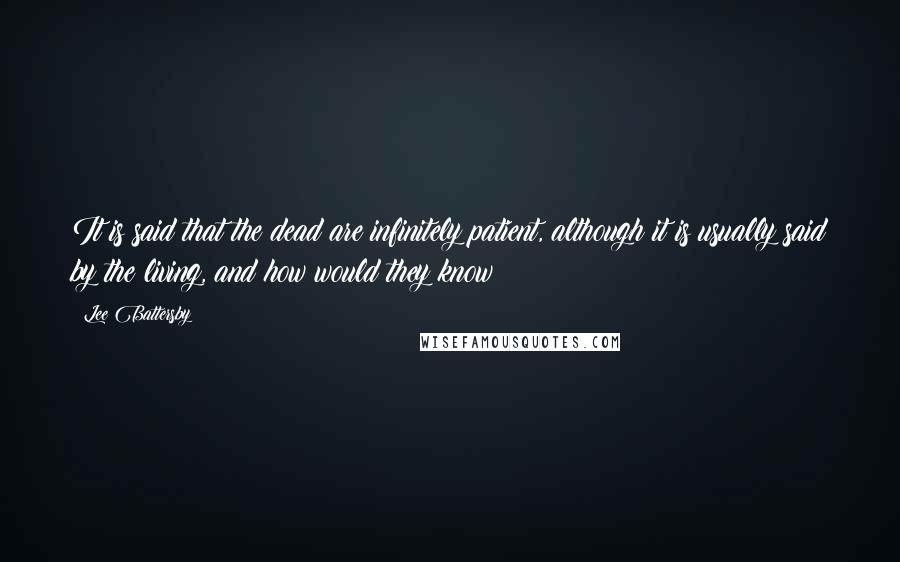 Lee Battersby Quotes: It is said that the dead are infinitely patient, although it is usually said by the living, and how would they know?