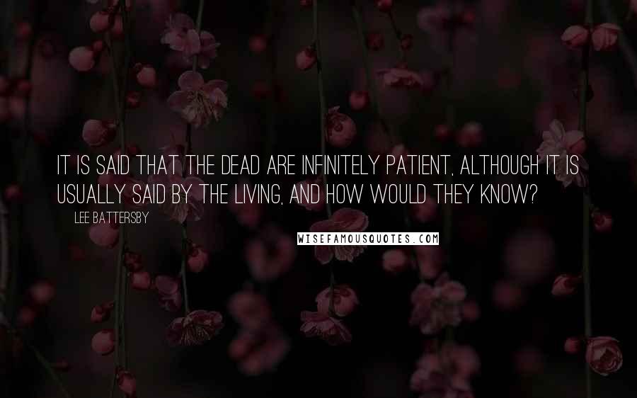 Lee Battersby Quotes: It is said that the dead are infinitely patient, although it is usually said by the living, and how would they know?