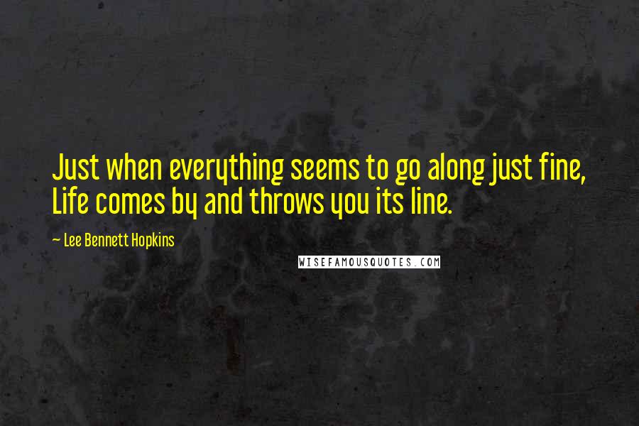 Lee Bennett Hopkins Quotes: Just when everything seems to go along just fine, Life comes by and throws you its line.