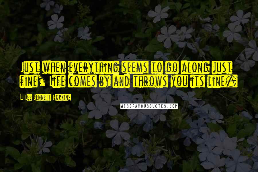 Lee Bennett Hopkins Quotes: Just when everything seems to go along just fine, Life comes by and throws you its line.