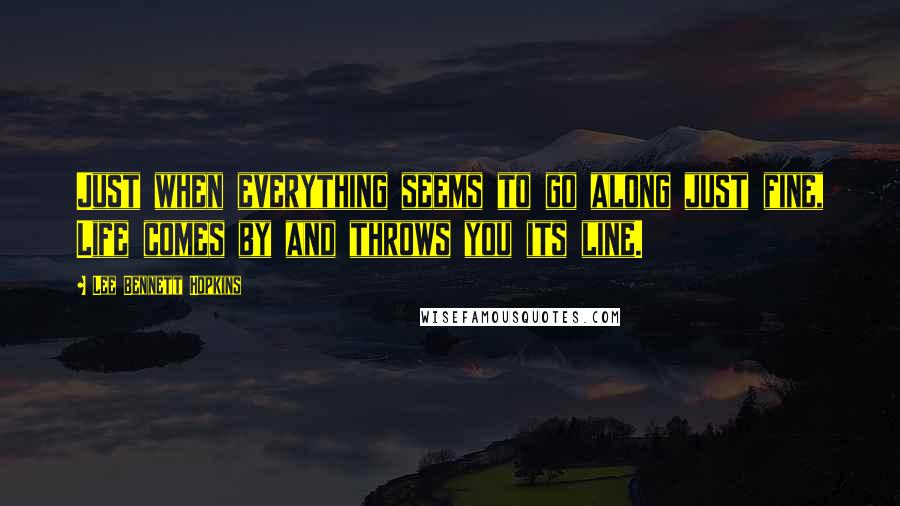 Lee Bennett Hopkins Quotes: Just when everything seems to go along just fine, Life comes by and throws you its line.