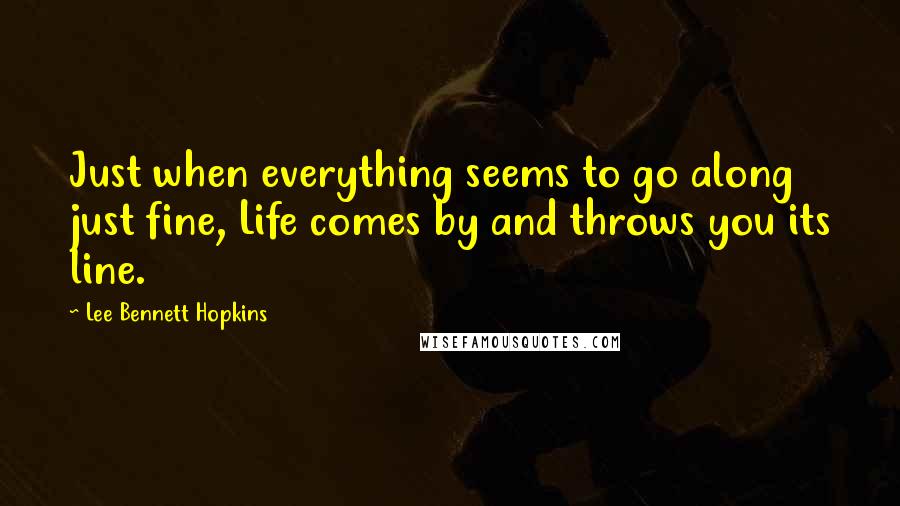 Lee Bennett Hopkins Quotes: Just when everything seems to go along just fine, Life comes by and throws you its line.