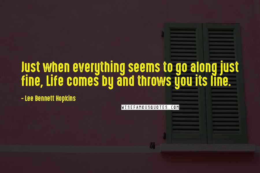 Lee Bennett Hopkins Quotes: Just when everything seems to go along just fine, Life comes by and throws you its line.