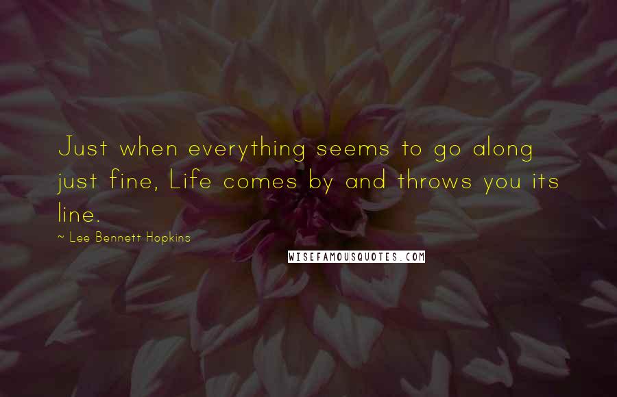 Lee Bennett Hopkins Quotes: Just when everything seems to go along just fine, Life comes by and throws you its line.