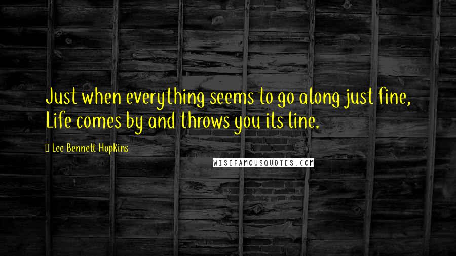 Lee Bennett Hopkins Quotes: Just when everything seems to go along just fine, Life comes by and throws you its line.