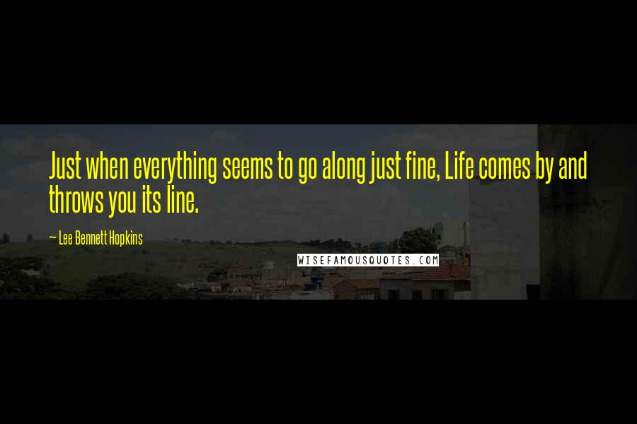 Lee Bennett Hopkins Quotes: Just when everything seems to go along just fine, Life comes by and throws you its line.