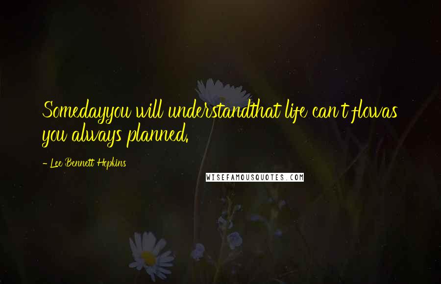 Lee Bennett Hopkins Quotes: Somedayyou will understandthat life can't flowas you always planned.