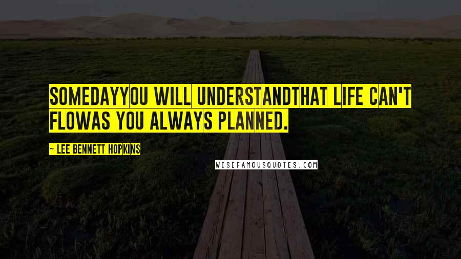 Lee Bennett Hopkins Quotes: Somedayyou will understandthat life can't flowas you always planned.