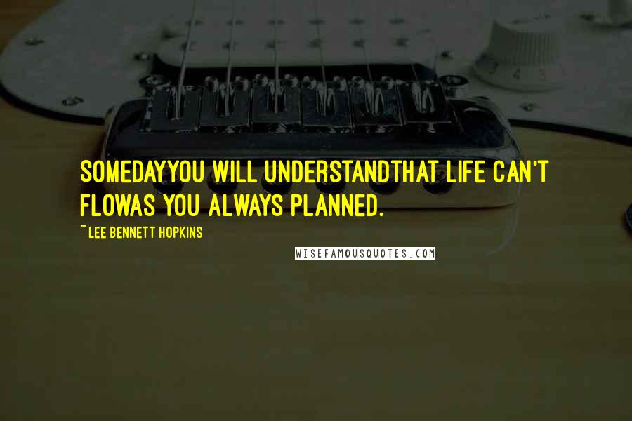 Lee Bennett Hopkins Quotes: Somedayyou will understandthat life can't flowas you always planned.