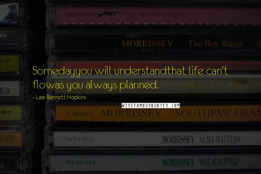 Lee Bennett Hopkins Quotes: Somedayyou will understandthat life can't flowas you always planned.