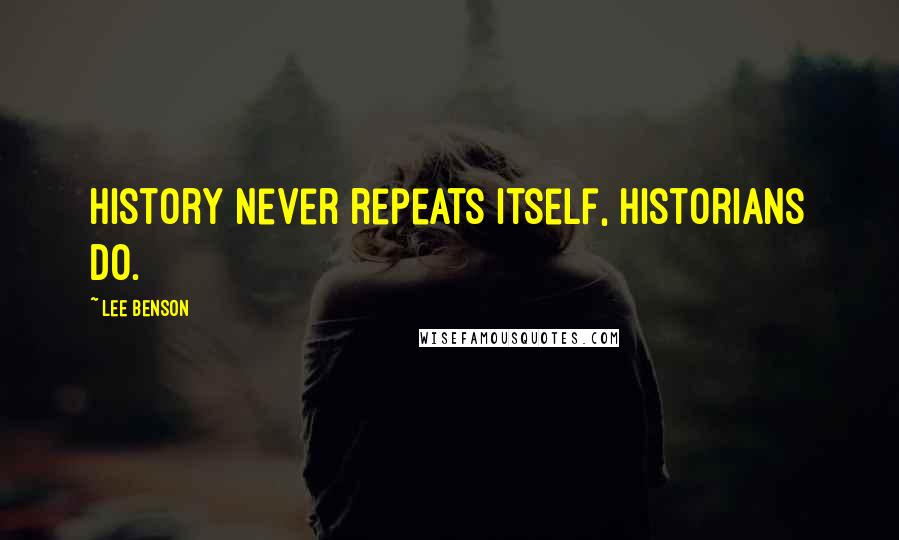 Lee Benson Quotes: History never repeats itself, historians do.