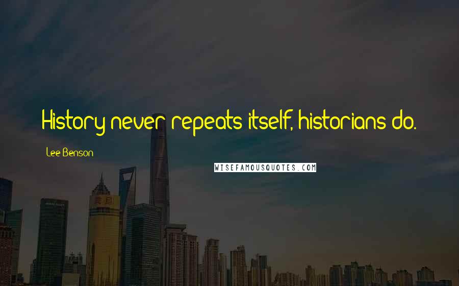 Lee Benson Quotes: History never repeats itself, historians do.
