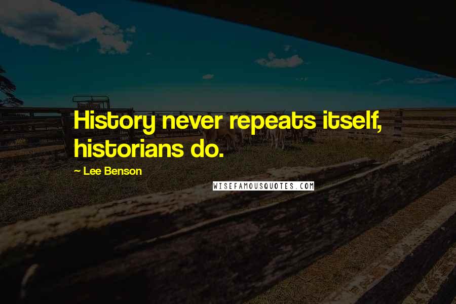 Lee Benson Quotes: History never repeats itself, historians do.