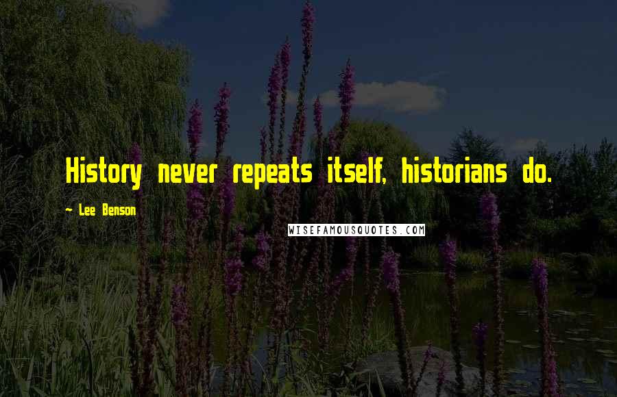 Lee Benson Quotes: History never repeats itself, historians do.
