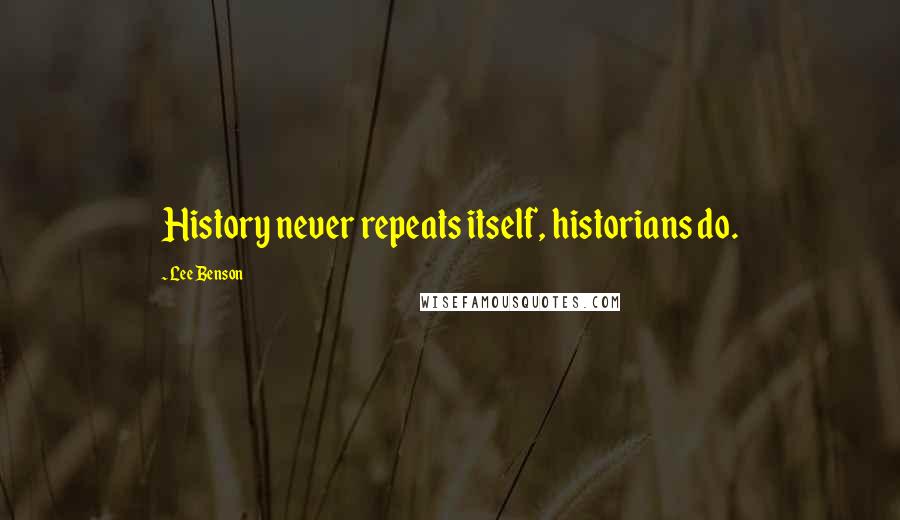 Lee Benson Quotes: History never repeats itself, historians do.