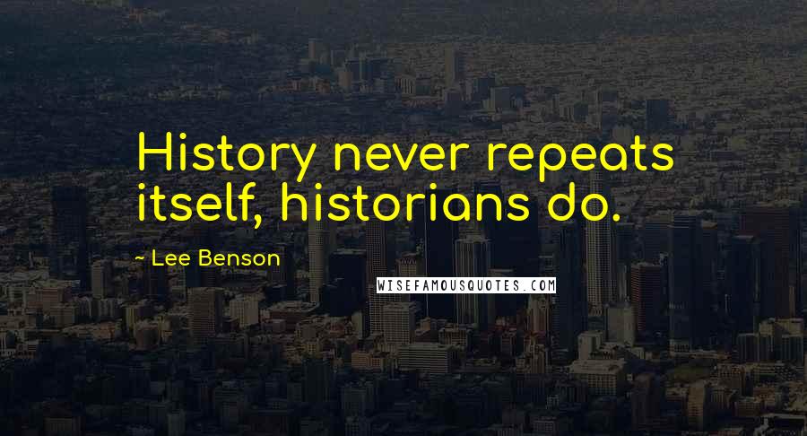 Lee Benson Quotes: History never repeats itself, historians do.