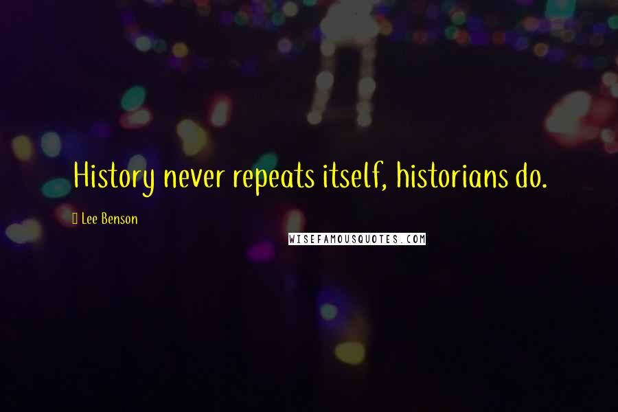 Lee Benson Quotes: History never repeats itself, historians do.