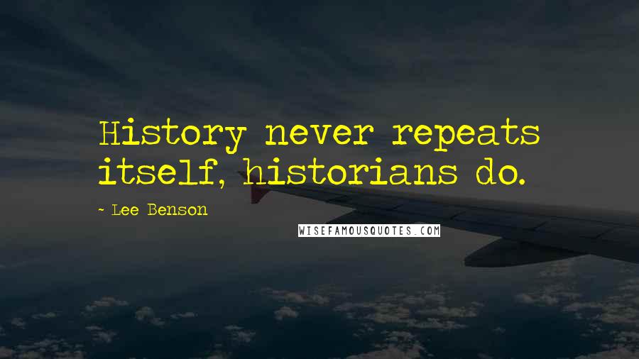 Lee Benson Quotes: History never repeats itself, historians do.