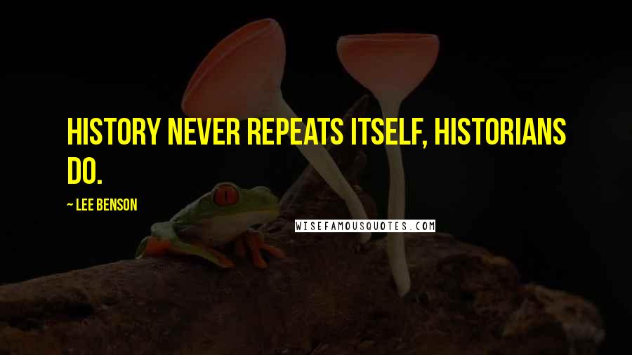 Lee Benson Quotes: History never repeats itself, historians do.